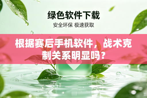 根据赛后手机软件，战术克制关系明显吗？