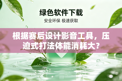 根据赛后设计影音工具，压迫式打法体能消耗大？