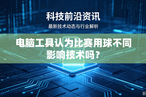电脑工具认为比赛用球不同影响技术吗？