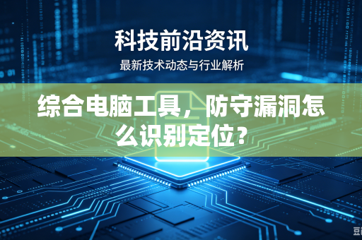 综合电脑工具，防守漏洞怎么识别定位？