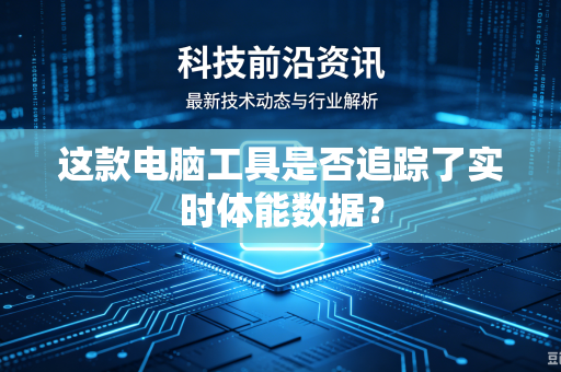 这款电脑工具是否追踪了实时体能数据？