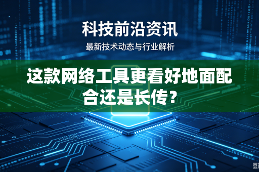 这款网络工具更看好地面配合还是长传？