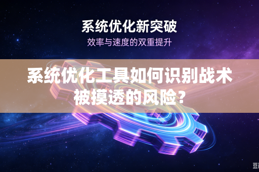 系统优化工具如何识别战术被摸透的风险？