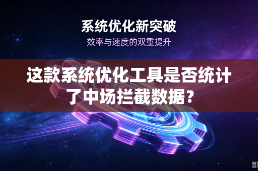 这款系统优化工具是否统计了中场拦截数据？