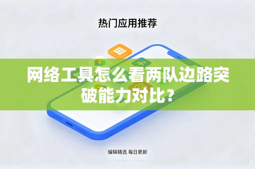 网络工具怎么看两队边路突破能力对比？