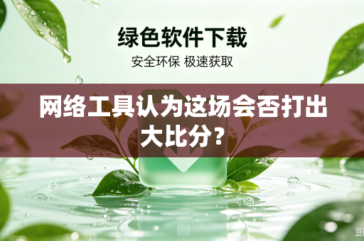 网络工具认为这场会否打出大比分？