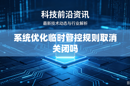 系统优化临时管控规则取消关闭吗