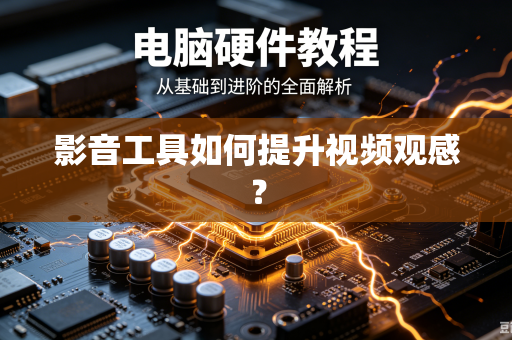 影音工具如何提升视频观感？