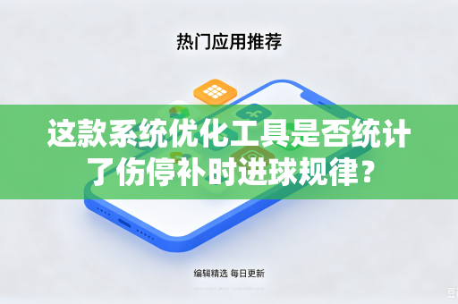 这款系统优化工具是否统计了伤停补时进球规律？