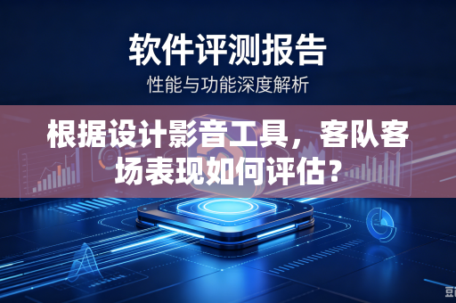 根据设计影音工具，客队客场表现如何评估？