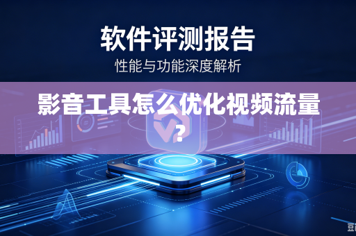 影音工具怎么优化视频流量？