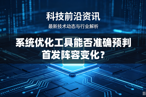 系统优化工具能否准确预判首发阵容变化？