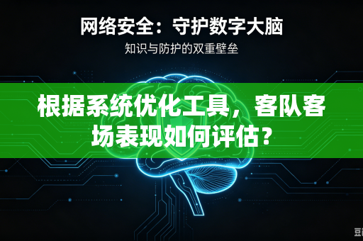 根据系统优化工具，客队客场表现如何评估？