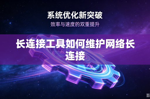 长连接工具如何维护网络长连接