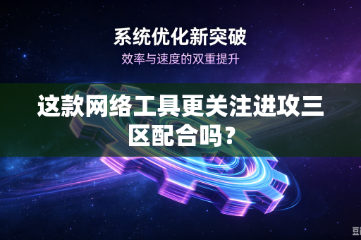 这款网络工具更关注进攻三区配合吗？