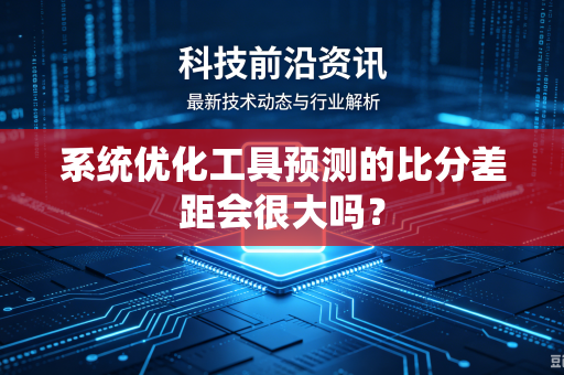 系统优化工具预测的比分差距会很大吗？