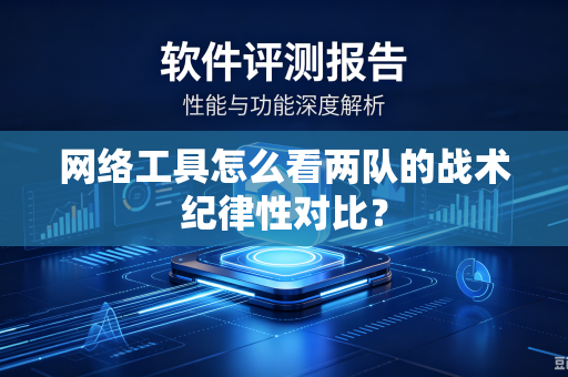 网络工具怎么看两队的战术纪律性对比？