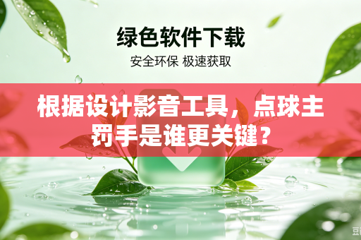 根据设计影音工具，点球主罚手是谁更关键？