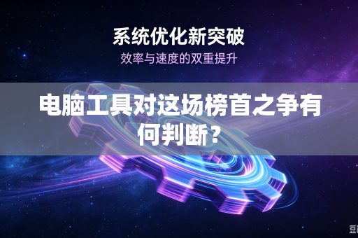 电脑工具对这场榜首之争有何判断？