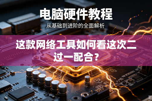 这款网络工具如何看这次二过一配合？