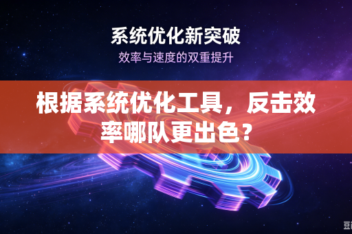 根据系统优化工具，反击效率哪队更出色？