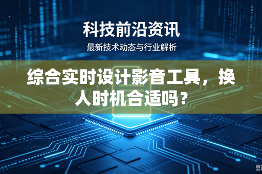 综合实时设计影音工具，换人时机合适吗？