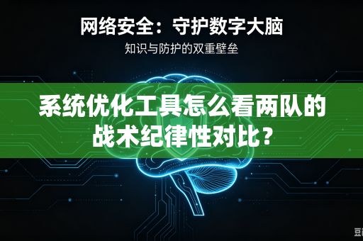 系统优化工具怎么看两队的战术纪律性对比？