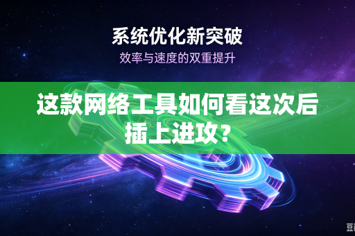 这款网络工具如何看这次后插上进攻？