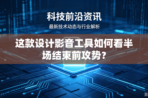 这款设计影音工具如何看半场结束前攻势？