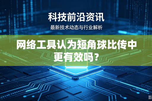 网络工具认为短角球比传中更有效吗？