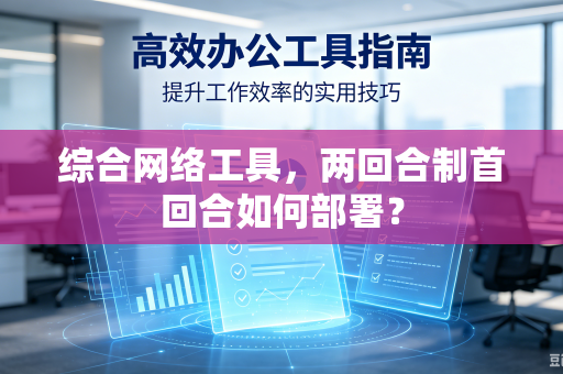 综合网络工具，两回合制首回合如何部署？