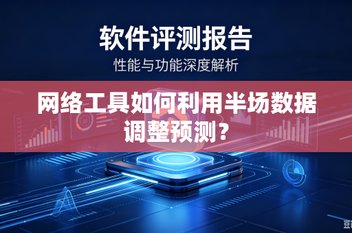 网络工具如何利用半场数据调整预测？