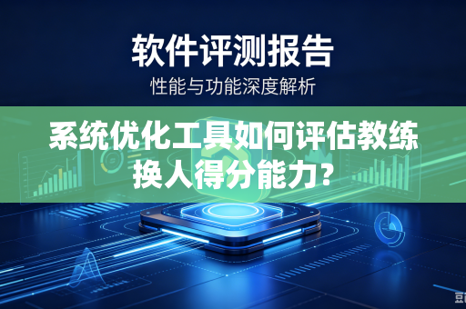 系统优化工具如何评估教练换人得分能力？