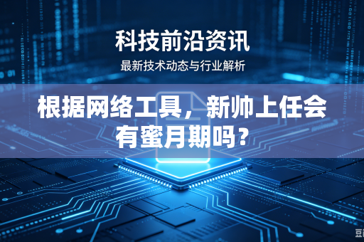 根据网络工具，新帅上任会有蜜月期吗？