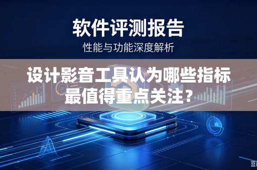设计影音工具认为哪些指标最值得重点关注？