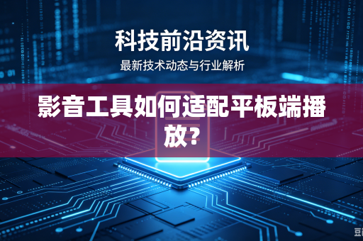 影音工具如何适配平板端播放？
