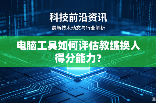 电脑工具如何评估教练换人得分能力？