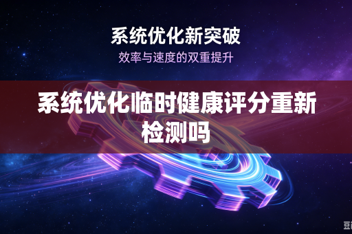 系统优化临时健康评分重新检测吗