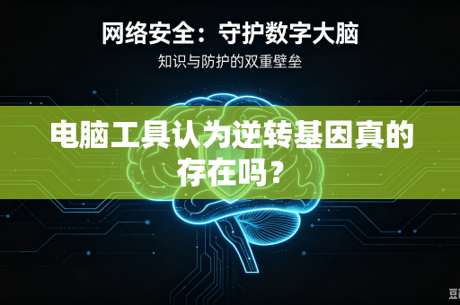 电脑工具认为逆转基因真的存在吗？