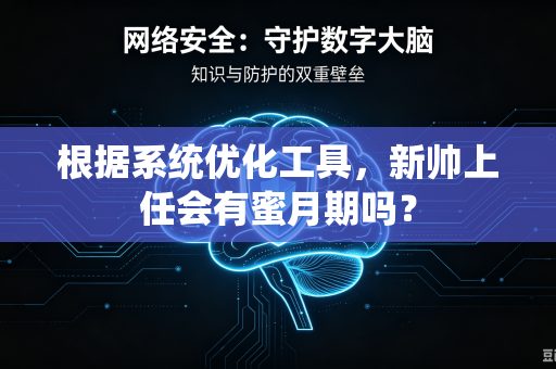 根据系统优化工具，新帅上任会有蜜月期吗？