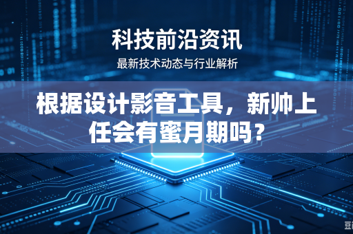 根据设计影音工具，新帅上任会有蜜月期吗？
