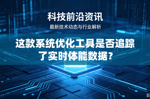 这款系统优化工具是否追踪了实时体能数据？