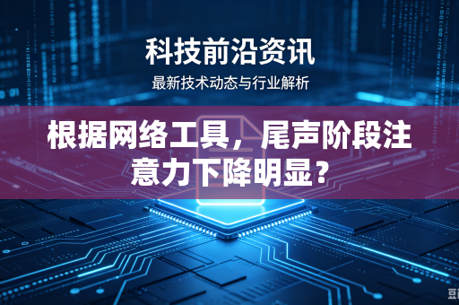 根据网络工具，尾声阶段注意力下降明显？