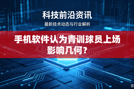 手机软件认为青训球员上场影响几何？