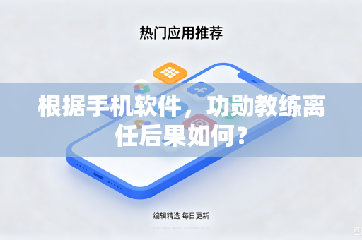 根据手机软件，功勋教练离任后果如何？