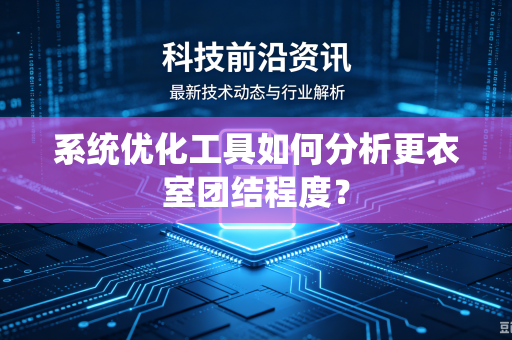系统优化工具如何分析更衣室团结程度？