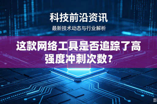 这款网络工具是否追踪了高强度冲刺次数？