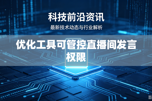 优化工具可管控直播间发言权限