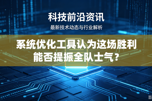 系统优化工具认为这场胜利能否提振全队士气？