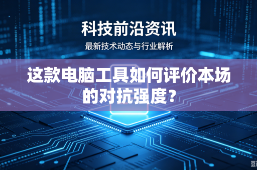这款电脑工具如何评价本场的对抗强度？
